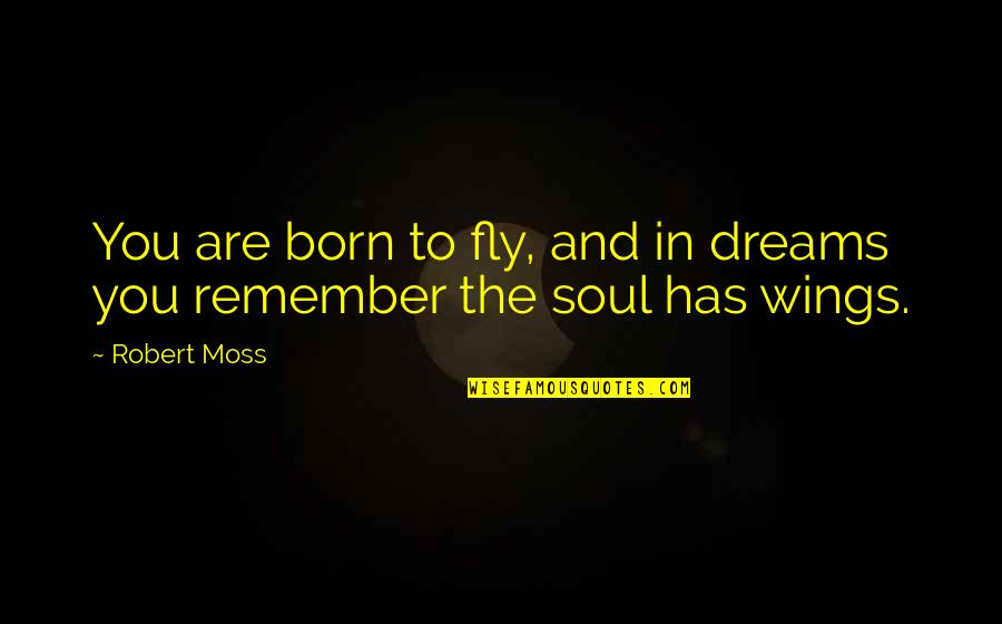 Robert Moss Dream Quotes By Robert Moss: You are born to fly, and in dreams