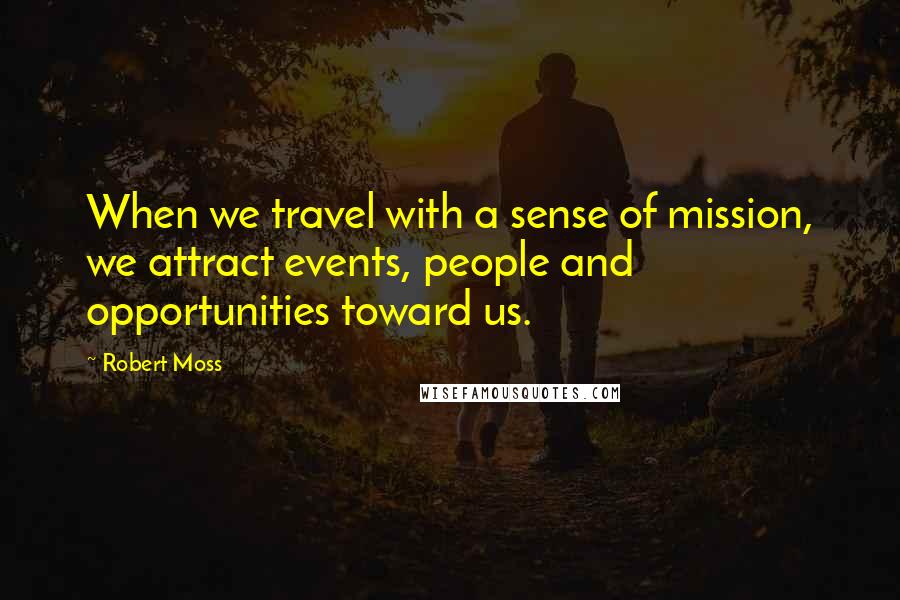 Robert Moss quotes: When we travel with a sense of mission, we attract events, people and opportunities toward us.