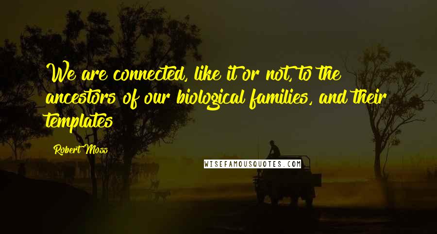 Robert Moss quotes: We are connected, like it or not, to the ancestors of our biological families, and their templates