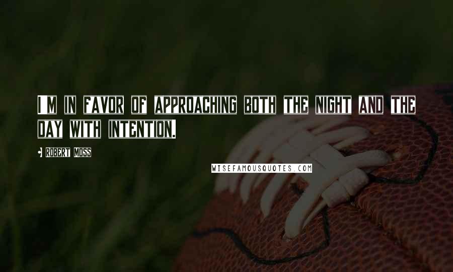 Robert Moss quotes: I'm in favor of approaching both the night and the day with intention.