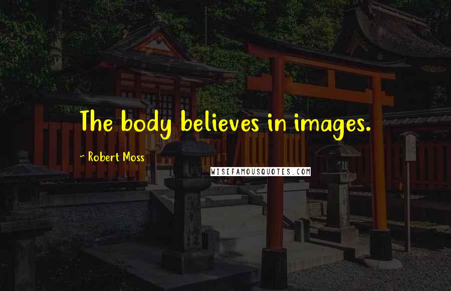 Robert Moss quotes: The body believes in images.