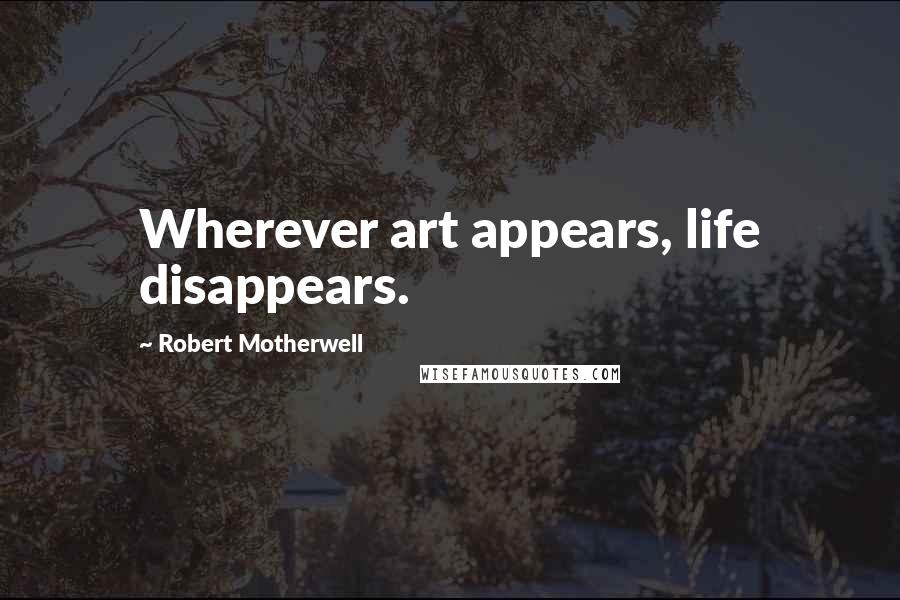 Robert Motherwell quotes: Wherever art appears, life disappears.