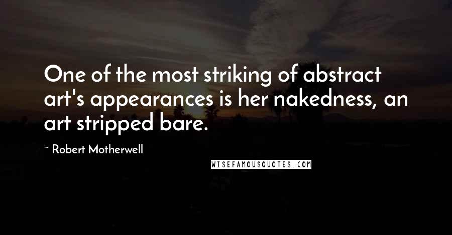 Robert Motherwell quotes: One of the most striking of abstract art's appearances is her nakedness, an art stripped bare.