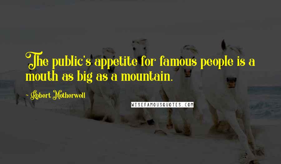 Robert Motherwell quotes: The public's appetite for famous people is a mouth as big as a mountain.