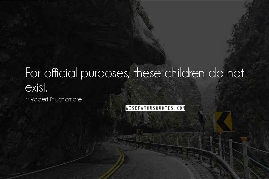 Robert Muchamore quotes: For official purposes, these children do not exist.