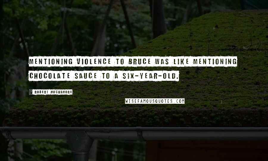 Robert Muchamore quotes: Mentioning violence to Bruce was like mentioning chocolate sauce to a six-year-old.