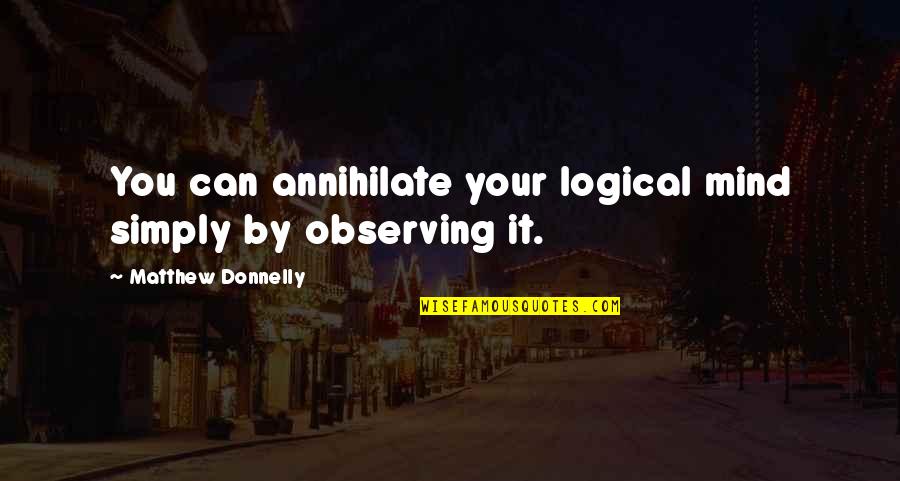 Robert Muchamore Quotes By Matthew Donnelly: You can annihilate your logical mind simply by Robert Muchamore Quotes By Matthew Donnelly: You can annihilate your logical mind simply by