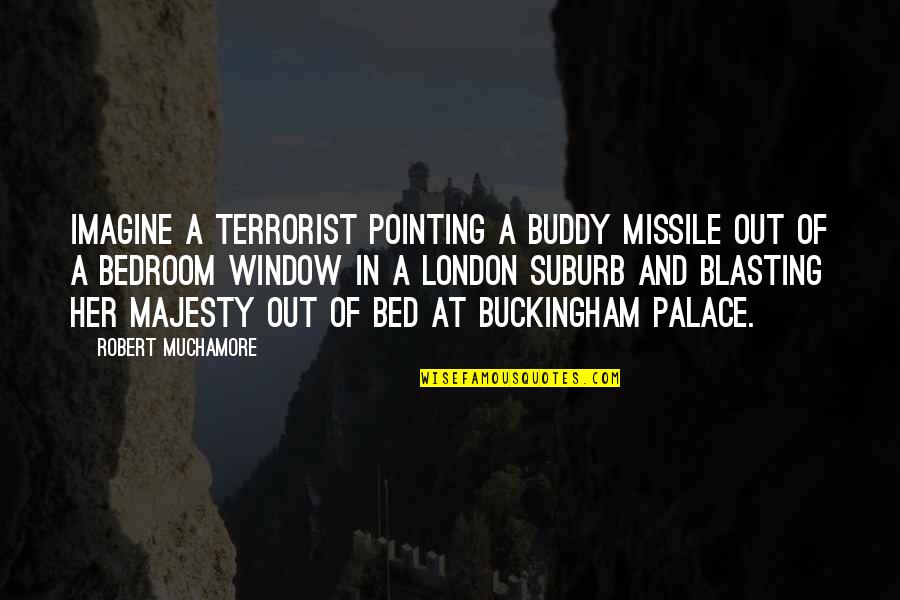 Robert Muchamore Quotes By Robert Muchamore: Imagine a terrorist pointing a Buddy missile out Robert Muchamore Quotes By Robert Muchamore: Imagine a terrorist pointing a Buddy missile out