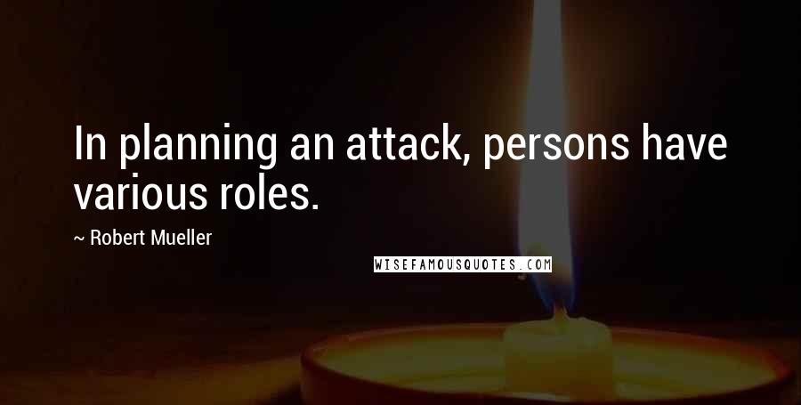 Robert Mueller quotes: In planning an attack, persons have various roles.