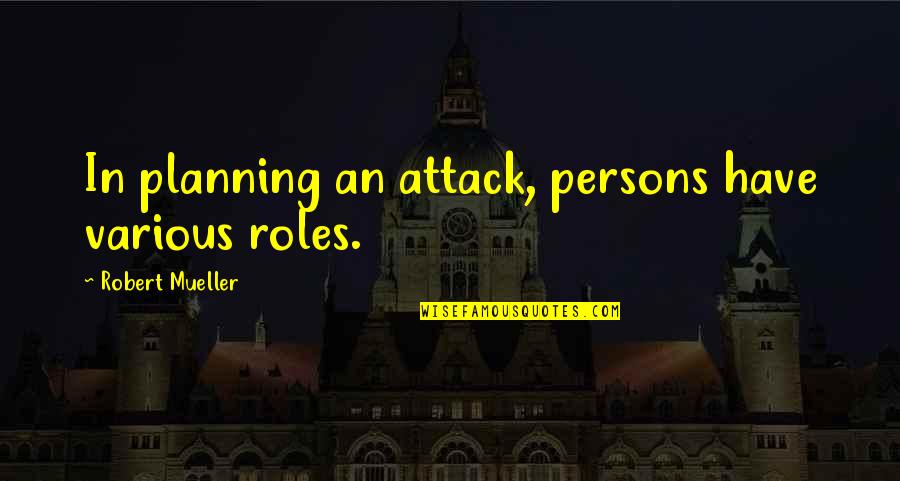 Robert Mueller Quotes By Robert Mueller: In planning an attack, persons have various roles. Robert Mueller Quotes By Robert Mueller: In planning an attack, persons have various roles.
