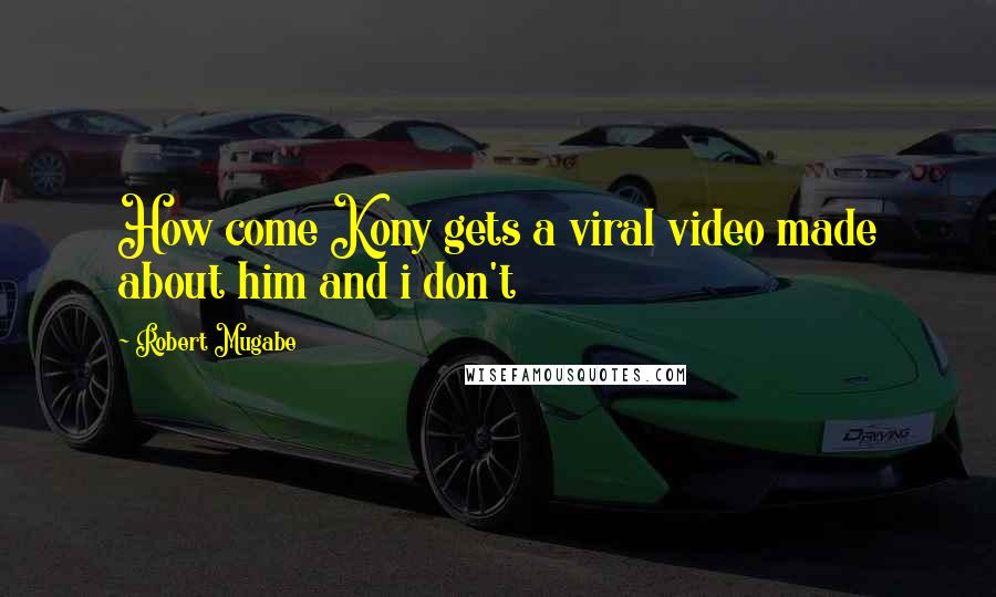 Robert Mugabe quotes: How come Kony gets a viral video made about him and i don't