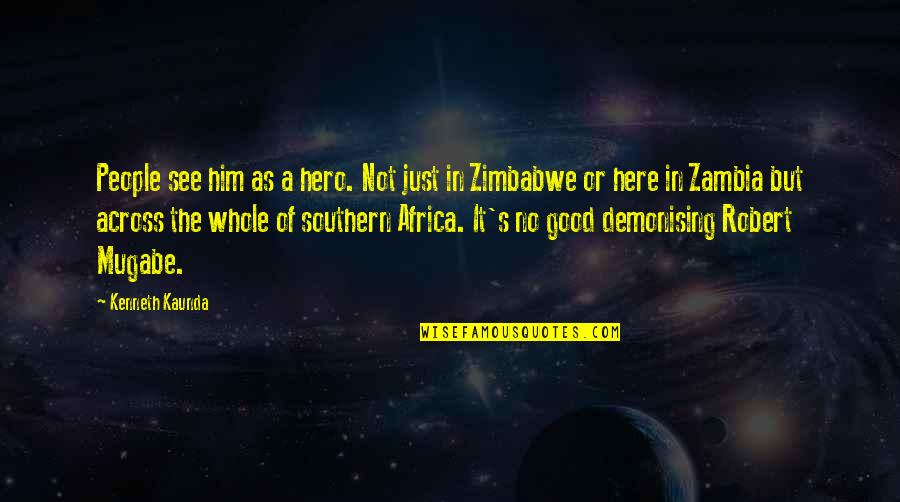 Robert Mugabe Quotes By Kenneth Kaunda: People see him as a hero. Not just Robert Mugabe Quotes By Kenneth Kaunda: People see him as a hero. Not just