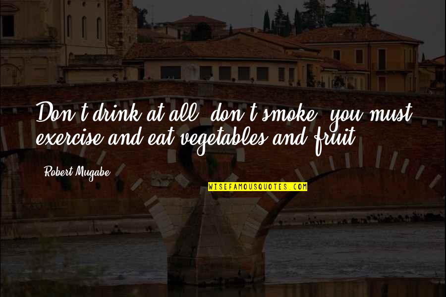 Robert Mugabe Quotes By Robert Mugabe: Don't drink at all, don't smoke, you must