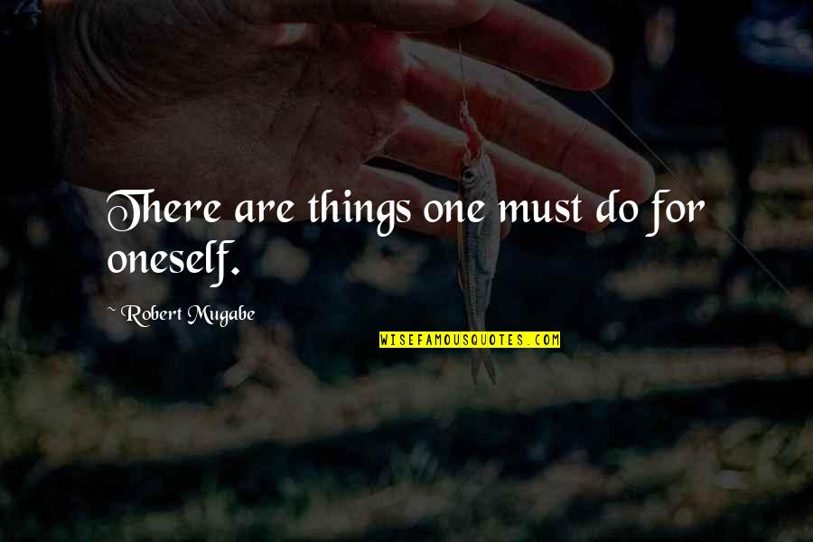 Robert Mugabe Quotes By Robert Mugabe: There are things one must do for oneself. Robert Mugabe Quotes By Robert Mugabe: There are things one must do for oneself.