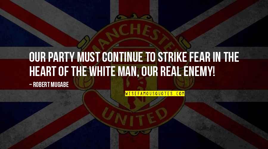 Robert Mugabe Quotes By Robert Mugabe: Our party must continue to strike fear in Robert Mugabe Quotes By Robert Mugabe: Our party must continue to strike fear in