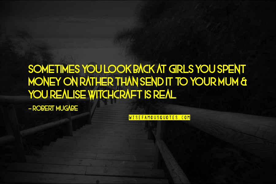 Robert Mugabe Quotes By Robert Mugabe: Sometimes you look back at girls you spent Robert Mugabe Quotes By Robert Mugabe: Sometimes you look back at girls you spent