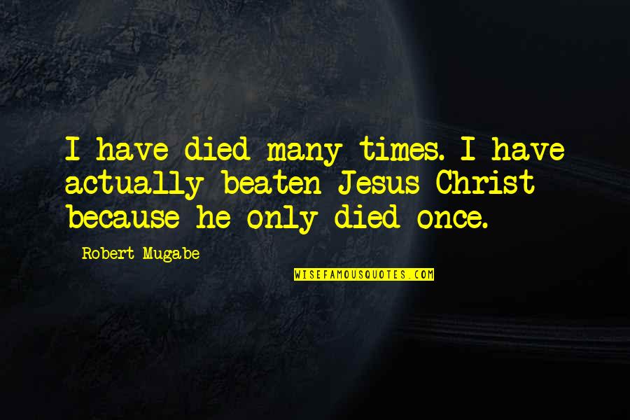 Robert Mugabe Quotes By Robert Mugabe: I have died many times. I have actually Robert Mugabe Quotes By Robert Mugabe: I have died many times. I have actually