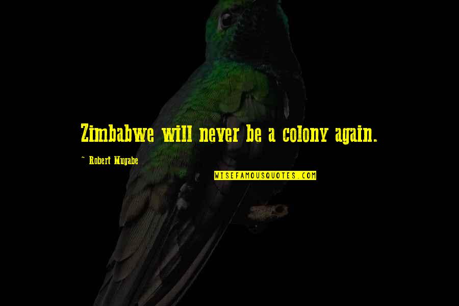 Robert Mugabe Quotes By Robert Mugabe: Zimbabwe will never be a colony again. Robert Mugabe Quotes By Robert Mugabe: Zimbabwe will never be a colony again.