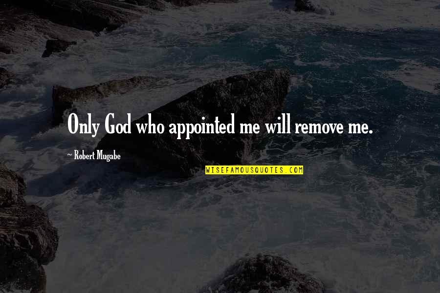 Robert Mugabe Quotes By Robert Mugabe: Only God who appointed me will remove me. Robert Mugabe Quotes By Robert Mugabe: Only God who appointed me will remove me.