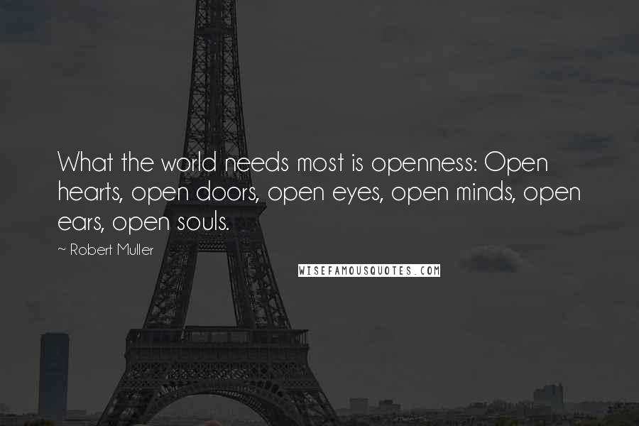 Robert Muller quotes: What the world needs most is openness: Open hearts, open doors, open eyes, open minds, open ears, open souls.