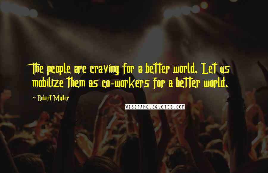 Robert Muller quotes: The people are craving for a better world. Let us mobilize them as co-workers for a better world.