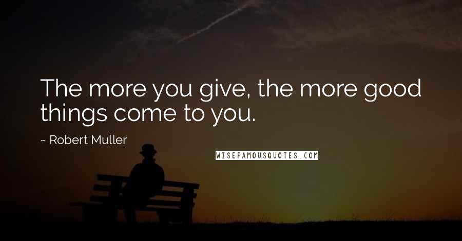 Robert Muller quotes: The more you give, the more good things come to you.