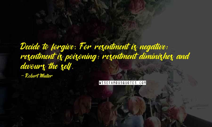 Robert Muller quotes: Decide to forgive: For resentment is negative; resentment is poisoning; resentment diminishes and devours the self.