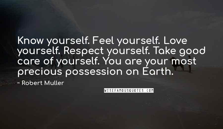 Robert Muller quotes: Know yourself. Feel yourself. Love yourself. Respect yourself. Take good care of yourself. You are your most precious possession on Earth.