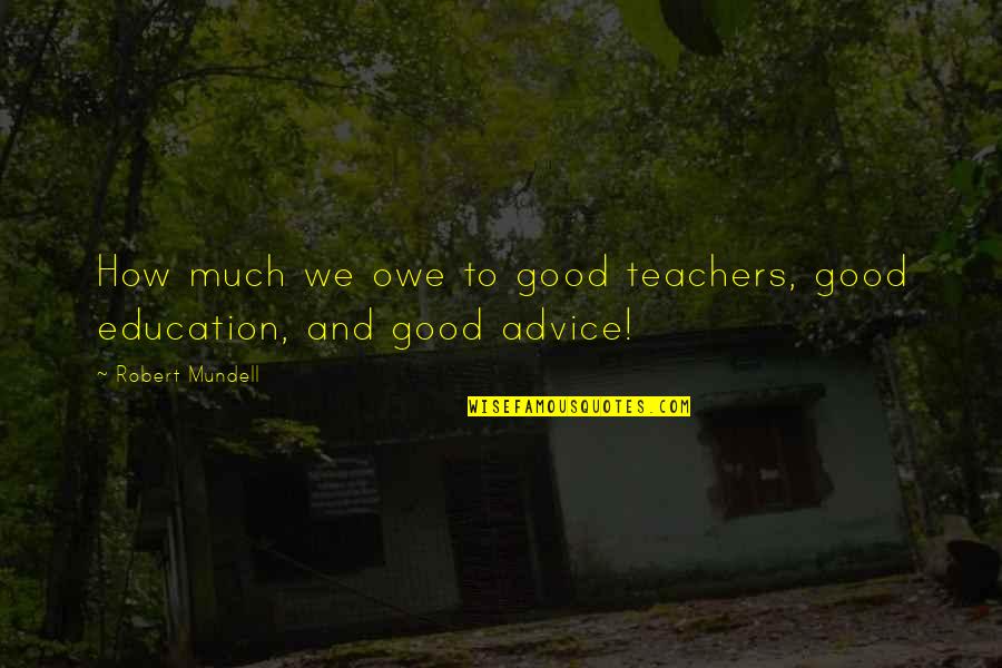 Robert Mundell Quotes By Robert Mundell: How much we owe to good teachers, good