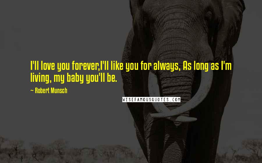 Robert Munsch quotes: I'll love you forever,I'll like you for always, As long as I'm living, my baby you'll be.