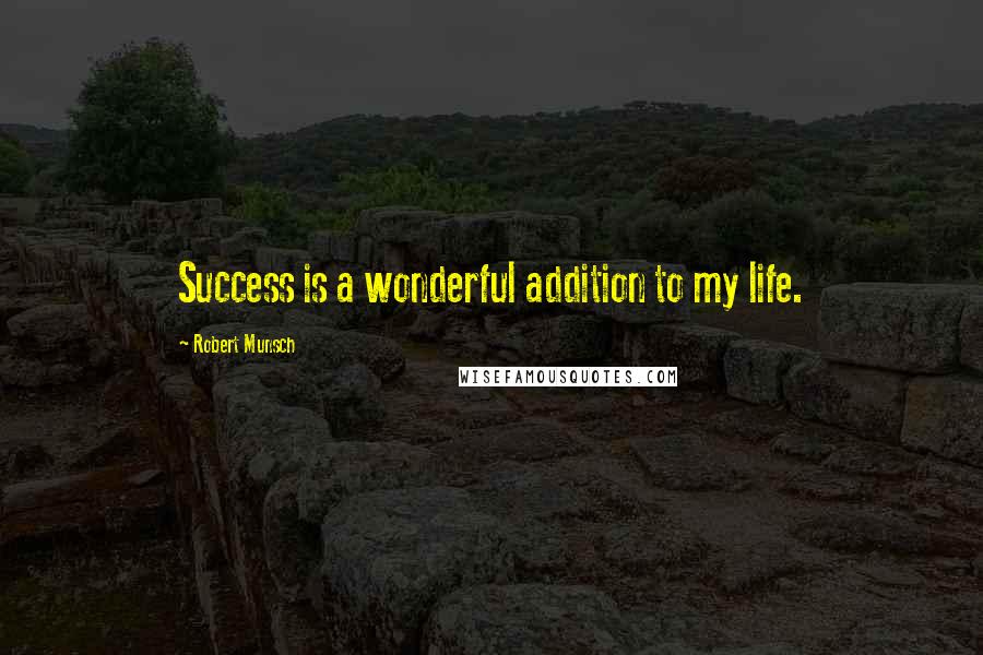 Robert Munsch quotes: Success is a wonderful addition to my life.