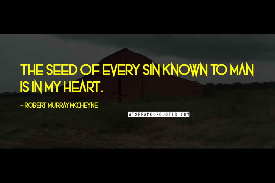 Robert Murray McCheyne quotes: The seed of every sin known to man is in my heart.