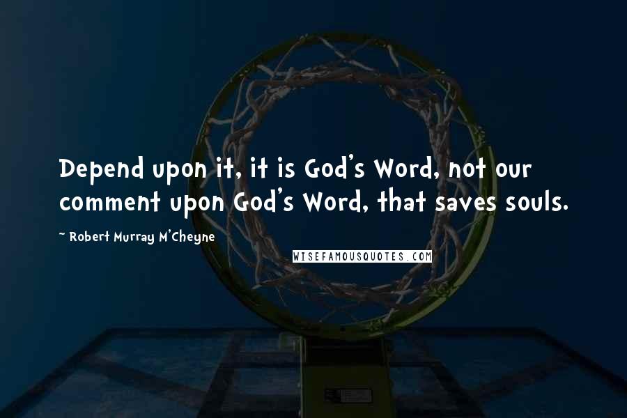 Robert Murray M'Cheyne quotes: Depend upon it, it is God's Word, not our comment upon God's Word, that saves souls.