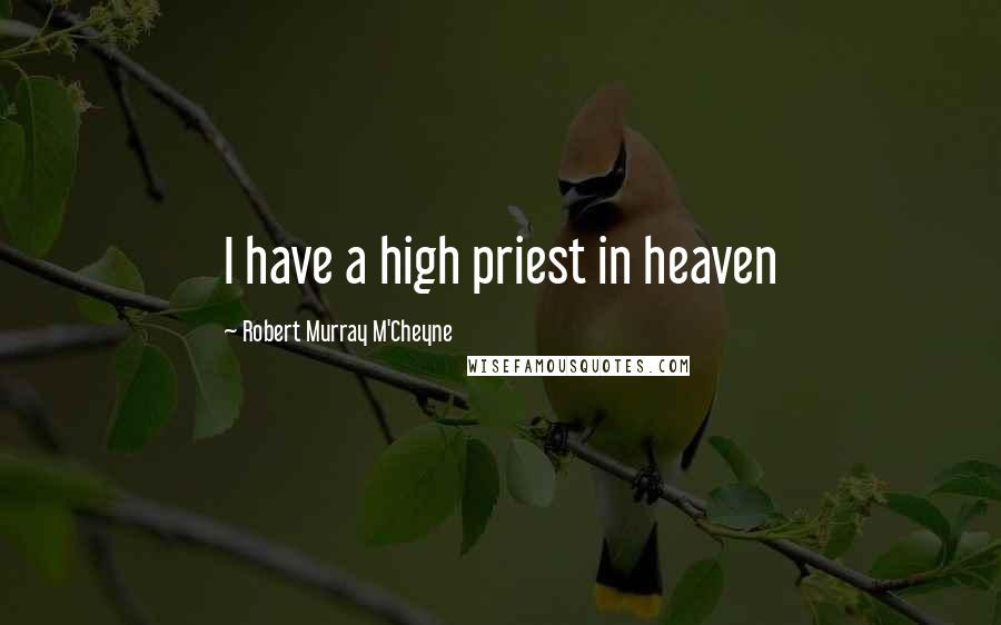 Robert Murray M'Cheyne quotes: I have a high priest in heaven