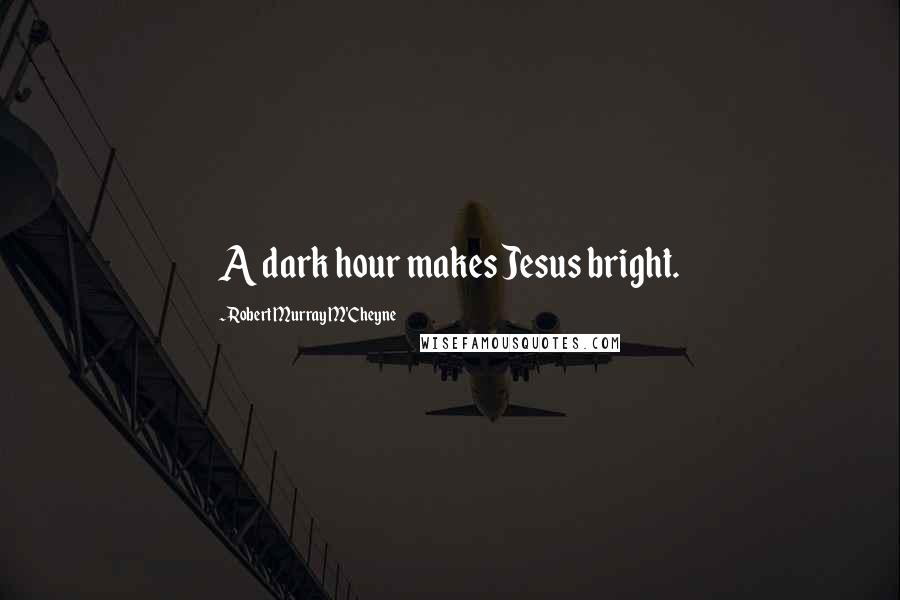 Robert Murray M'Cheyne quotes: A dark hour makes Jesus bright.