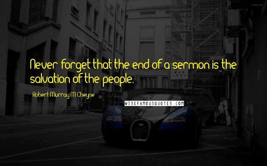 Robert Murray M'Cheyne quotes: Never forget that the end of a sermon is the salvation of the people.