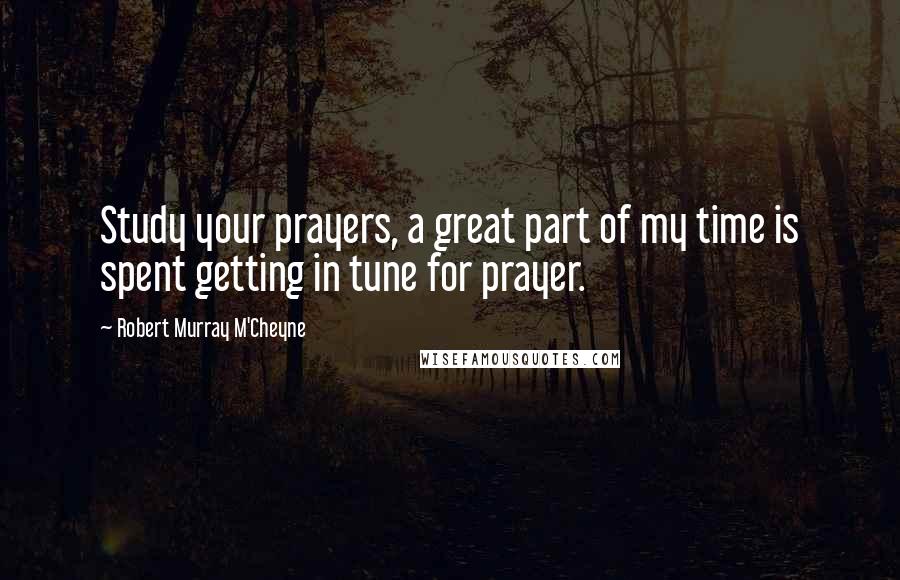 Robert Murray M'Cheyne quotes: Study your prayers, a great part of my time is spent getting in tune for prayer.
