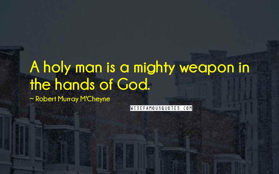 Robert Murray M'Cheyne quotes: A holy man is a mighty weapon in the hands of God.