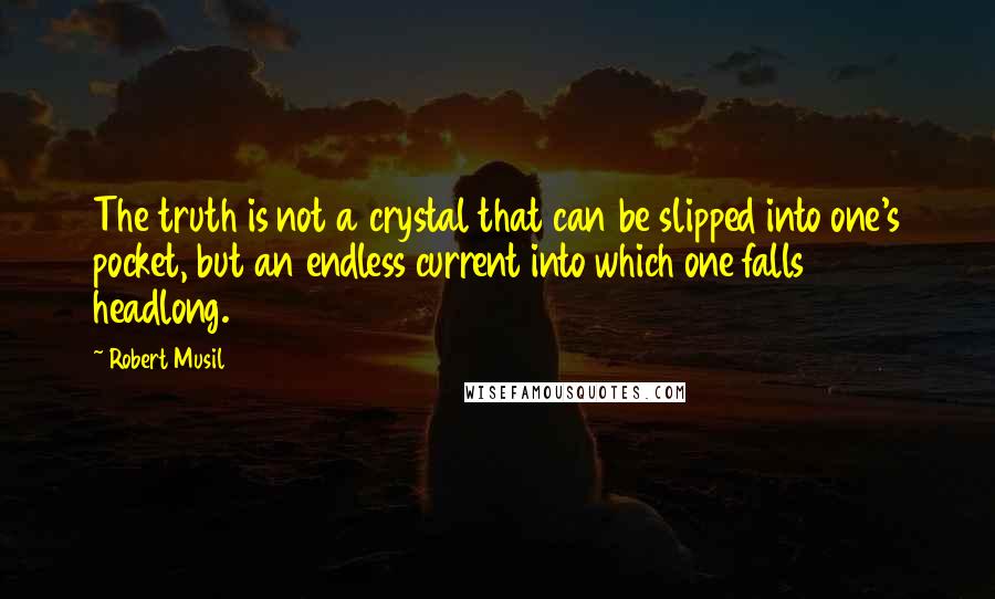 Robert Musil quotes: The truth is not a crystal that can be slipped into one's pocket, but an endless current into which one falls headlong. Robert Musil quotes: The truth is not a crystal that can be slipped into one's pocket, but an endless current into which one falls headlong.