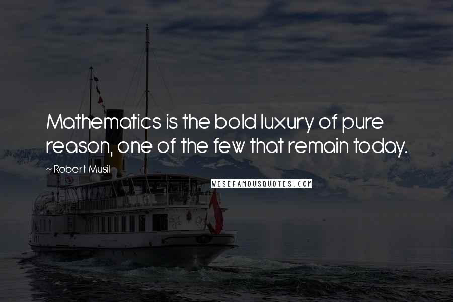 Robert Musil quotes: Mathematics is the bold luxury of pure reason, one of the few that remain today.