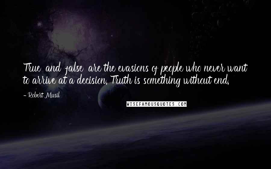Robert Musil quotes: True' and 'false' are the evasions of people who never want to arrive at a decision. Truth is something without end. Robert Musil quotes: True' and 'false' are the evasions of people who never want to arrive at a decision. Truth is something without end.