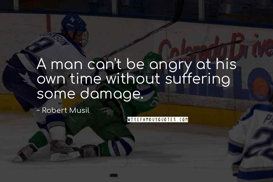 Robert Musil quotes: A man can't be angry at his own time without suffering some damage.