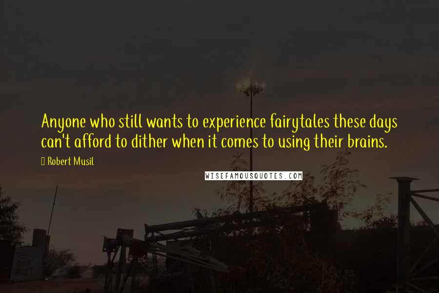 Robert Musil quotes: Anyone who still wants to experience fairytales these days can't afford to dither when it comes to using their brains. Robert Musil quotes: Anyone who still wants to experience fairytales these days can't afford to dither when it comes to using their brains.