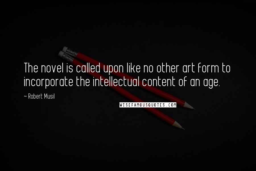 Robert Musil quotes: The novel is called upon like no other art form to incorporate the intellectual content of an age.