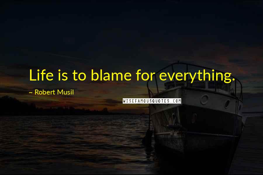 Robert Musil quotes: Life is to blame for everything.