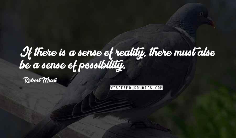 Robert Musil quotes: If there is a sense of reality, there must also be a sense of possibility.