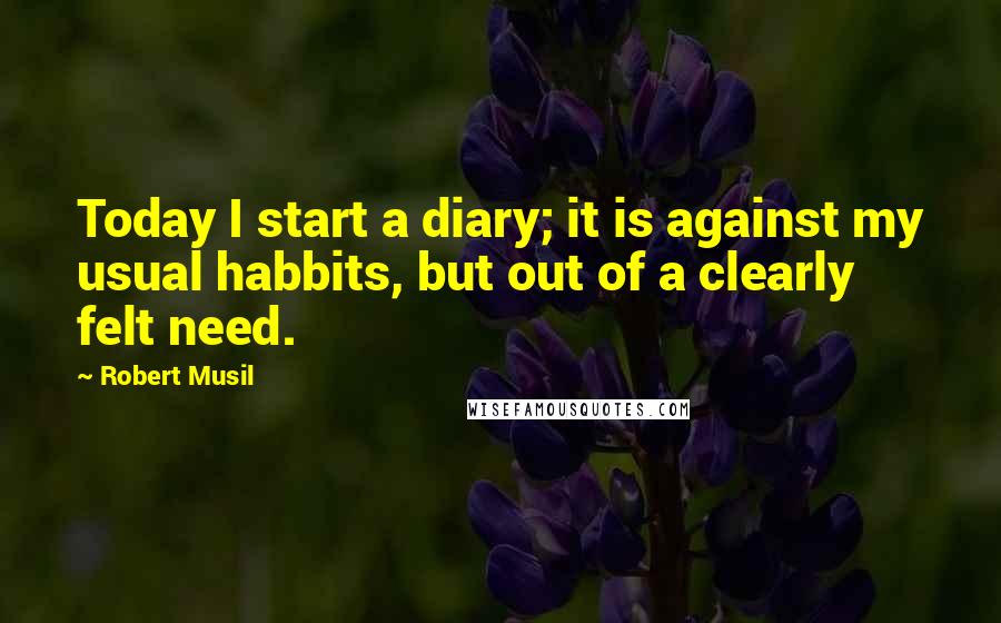 Robert Musil quotes: Today I start a diary; it is against my usual habbits, but out of a clearly felt need.