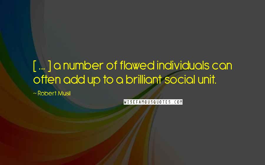 Robert Musil quotes: [ ... ] a number of flawed individuals can often add up to a brilliant social unit.