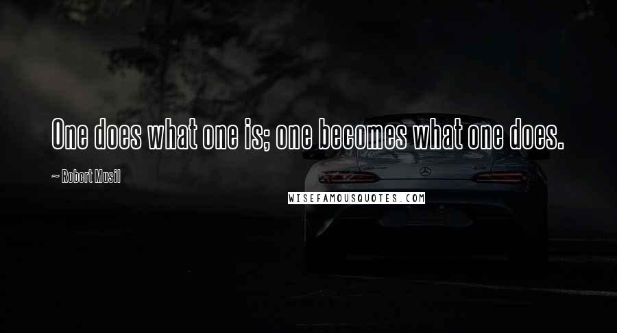 Robert Musil quotes: One does what one is; one becomes what one does.