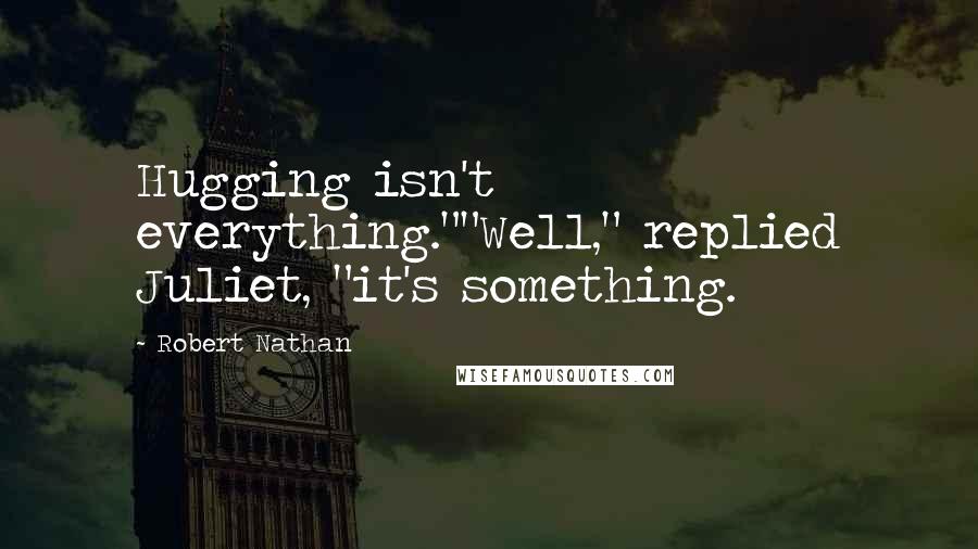 Robert Nathan quotes: Hugging isn't everything.""Well," replied Juliet, "it's something.